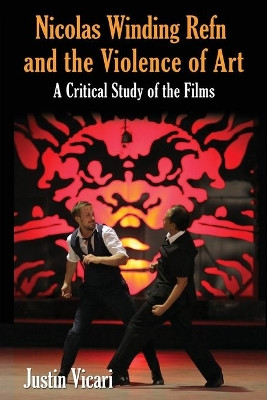 Nicolas Winding Refn and the Violence of Art: A Critical Study of the Films by Justin Vicari 9780786471829