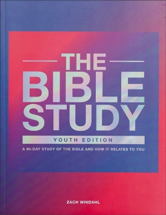 The Bible Study: Youth Edition: A 90-Day Study of the Bible and How It Relates to You by Zach Windahl 9780998491028