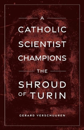 A Catholic Scientist Champions the Shroud of Turin by Dr Gerard Verschuuren 9781644133200