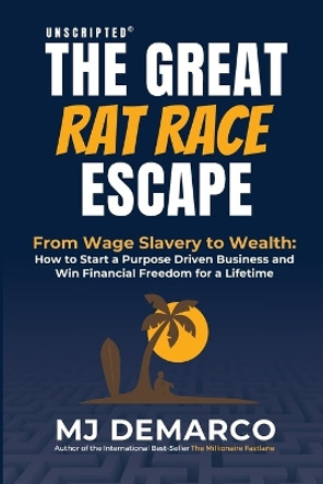 Unscripted - The Great Rat-Race Escape: From Wage Slavery to Wealth: How to Start a Purpose Driven Business and Win Financial Freedom for a Lifetime by M J DeMarco 9781736792490