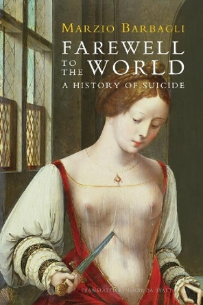 Farewell to the World: A History of Suicide by Marzio Barbagli 9780745662459