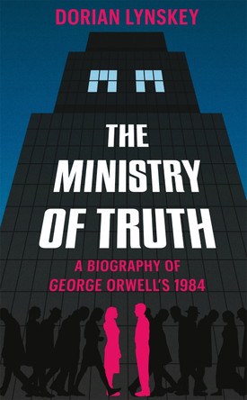 The Ministry of Truth: A Biography of George Orwell's 1984 by Dorian Lynskey 9781509890736