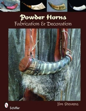 Powder Horns: Fabrication and Decoration by Jim Stevens 9780764334894