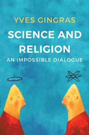 Science and Religion: An Impossible Dialogue by Yves Gingras 9781509518937
