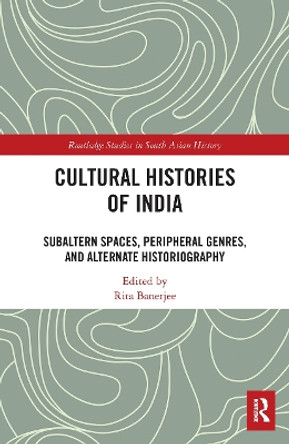 Cultural Histories of India: Subaltern Spaces, Peripheral Genres, and Alternate Historiography by Rita Banerjee 9781032400563