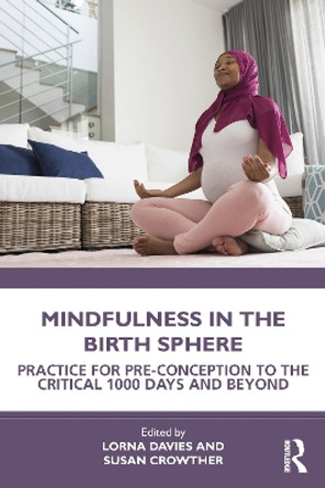 Mindfulness in the Birth Sphere: Practice for Pre-conception to the Critical 1000 Days and Beyond by Lorna Davies 9780367760359