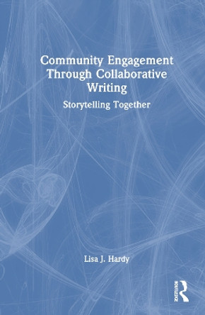 Community Engagement Through Collaborative Writing: Storytelling Together: Storytelling Together by Lisa J. Hardy 9780367775032