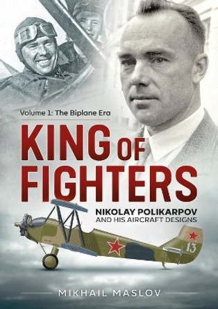 King of Fighters: Nikolay Polikarpov and His Aircraft Designs by Mikhail Maslov 9781911628859