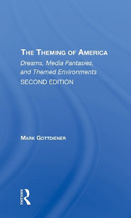 The Theming Of America, Second Edition: American Dreams, Media Fantasies, And Themed Environments by Mark Gottdiener 9780367311988