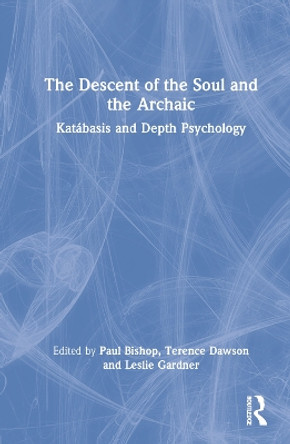 The Descent of the Soul and the Archaic: Katabasis and Depth Psychology by Paul Bishop 9780367514983