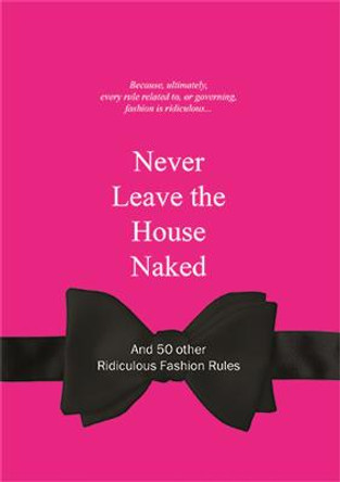 Never Leave the House Naked: And 50 Other Ridiculous Fashion Rules by Anneloes van Gaalen