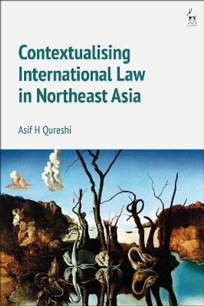 Contextualising International Law in Northeast Asia by Professor Dr Asif H Qureshi 9781509915316