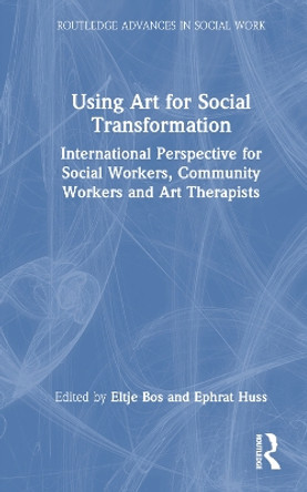 Using Art for Social Transformation: International Perspective for Social Workers, Community Workers and Art Therapists by Eltje Bos 9780367615239