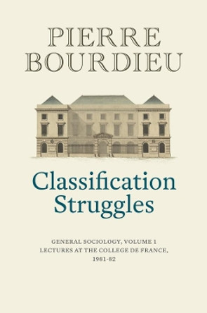 Classification Struggles: General Sociology, Volume 1 (1981-1982) by Pierre Bourdieu 9781509513277