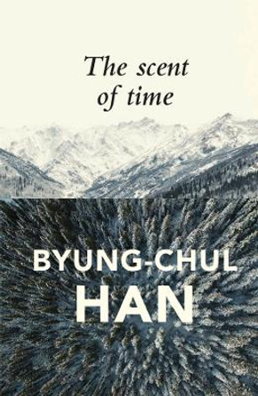The Scent of Time: A Philosophical Essay on the Art of Lingering by Byung-Chul Han 9781509516049