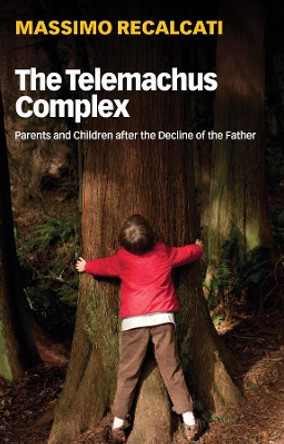 The Telemachus Complex: Parents and Children after the Decline of the Father by Massimo Recalcati 9781509531721