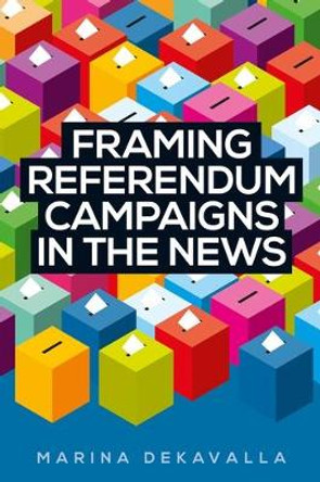 Framing Referendum Campaigns in the News by Marina Dekavalla 9781526143679