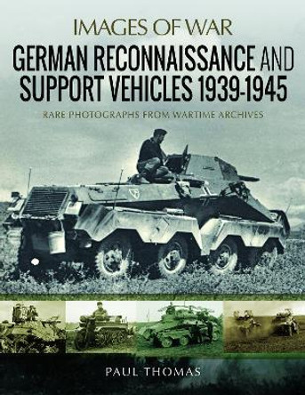 German Reconnaissance and Support Vehicles 1939-1945: Rare Photographs from Wartime Archives by Thomas, Paul 9781526720894