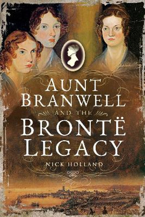 Aunt Branwell and the Bront  Legacy by ,Nick Holland 9781526722232