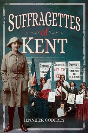 Suffragettes of Kent by ,Jennifer Godfrey 9781526723512