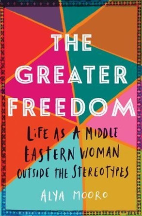 The Greater Freedom: Life as a Middle Eastern Woman Outside the Stereotypes by Alya Mooro 9781542041218