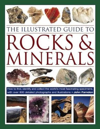The Illustrated Guide to Rocks & Minerals: How to find, identify and collect the world's most fascinating specimens, with over 800 detailed photographs by John Farndon 9780754834427
