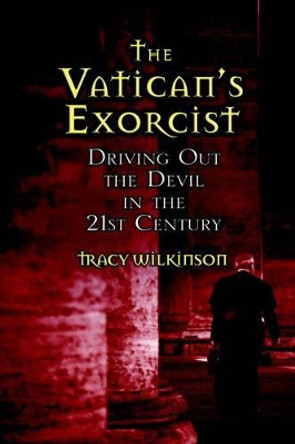 The Vatican's Exorcists: Driving Out the Devil in the 21st Century by Tracy Wilkinson 9780446578851