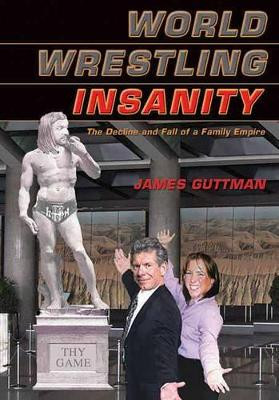 World Wrestling Insanity: The Decline and Fall of a Family Empire James Guttman 9781550227284