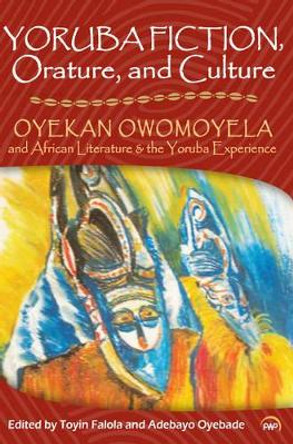 Yoruba Fiction, Orature And Culture: Oyekan Owomoyela and African Literature & the Yoruba Experience by Toyin Falola 9781592217922