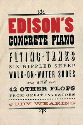 Edison's Concrete Piano: Flying Tanks, Six-Nippled Sheep, Walk-on-Water Shoes, and 12 Other Flops from Great Inventors Judy Wearing 9781550228632