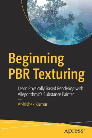 Beginning PBR Texturing: Learn Physically Based Rendering with Allegorithmic’s Substance Painter by Abhishek Kumar 9781484258989