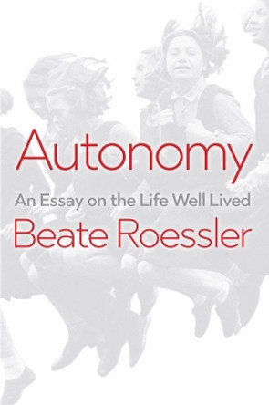 Autonomy: An Essay on the Life Well-Lived by Beate Rossler 9781509537990