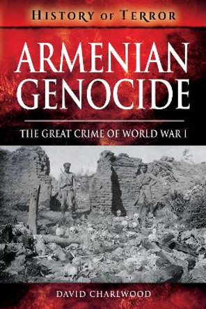 Armenian Genocide: The Great Crime of World War I by David Charlwood 9781526729019