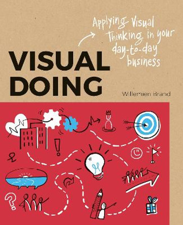 Visual Doing: Applying Visual Thinking in your Day to Day Business: Applying Visual Thinking in your Day to Day Business by Willemien Brand