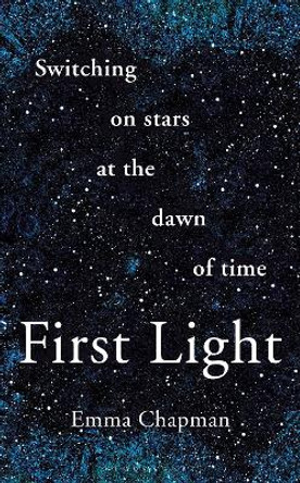 First Light: Switching on Stars at the Dawn of Time by Emma Chapman 9781472962928