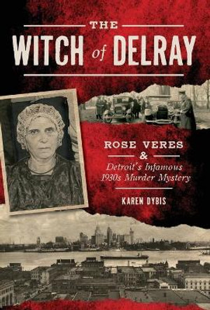 The Witch of Delray: Rose Veres & Detroit's Infamous 1930s Murder Mystery by Karen Dybis 9781467137546