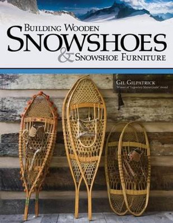 Building Wooden Snowshoes & Snowshoe Furniture by Gil Gilpatrick 9781565234857