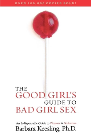 The Good Girl's Guide to Bad Girl Sex: An Indispensable Guide to Pleasure & Seduction by Barbara Keesling 9781590771280