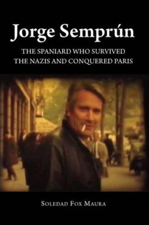 Jorge Semprun: The Spaniard Who Survived the Nazis & Conquered Paris by Soledad Fox Maura 9781845198527