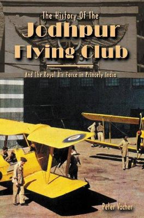 History of the Jodhpur Flying Club: & the Royal Airforce in Princely India by Peter Vacher 9781926837161