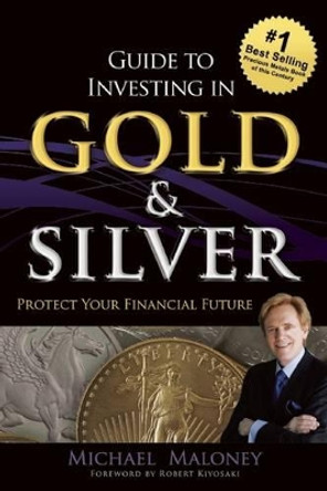 Guide To Investing in Gold & Silver: Protect Your Financial Future by Michael Maloney 9781937832742