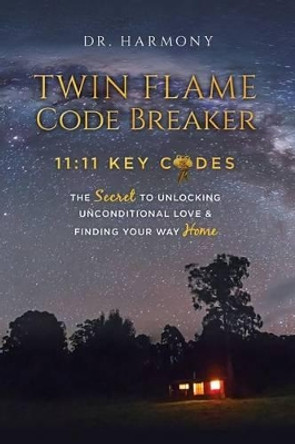 Twin Flame Code Breaker: 11:11 KEY CODES The Secret to Unlocking Unconditional Love & Finding Your Way Home by Harmony 9780692794920