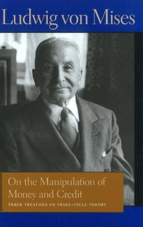 On the Manipulation of Money & Credit: Three Treatises on Trade-Cycle Theory by Ludwig von Mises 9780865977624