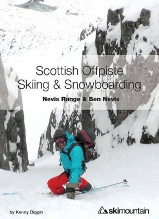 Scottish Offpiste Skiing & Snowboarding: Nevis Range and Ben Nevis by Kenny Biggin 9780992606503