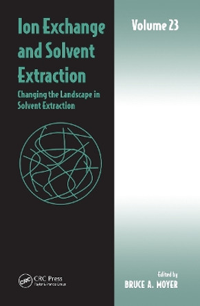 Ion Exchange and Solvent Extraction: Volume 23, Changing the Landscape in Solvent Extraction by Bruce A Moyer 9781032401379