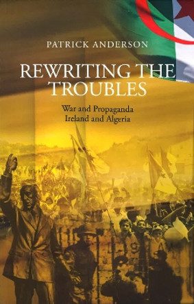 Rewriting the Troubles: War and Propaganda, Ireland and Algeria by Patrick Anderson 9783949573026