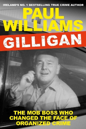 Gilligan: The Mob Boss Who Changed the Face of Organized Crime by Paul Williams 9781838954918