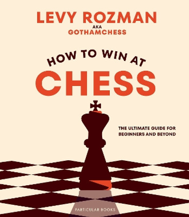 How to Win At Chess: The Ultimate Guide for Beginners and Beyond by Levy Rozman 9780241676738