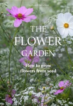 The Flower Garden: How to Grow Flowers from Seed by Clare Foster 9781786274106