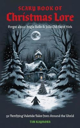 The Scary Book of Christmas Lore: 50 Terrifying Yuletide Tales from Around the World by Tim Rayborn 9781646434527